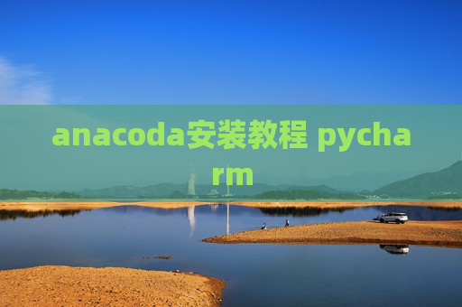 anacoda安装教程 pycharm anacoda安装教程 pycharm